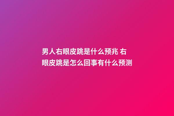男人右眼皮跳是什么预兆 右眼皮跳是怎么回事有什么预测